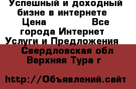Успешный и доходный бизне в интернете › Цена ­ 100 000 - Все города Интернет » Услуги и Предложения   . Свердловская обл.,Верхняя Тура г.